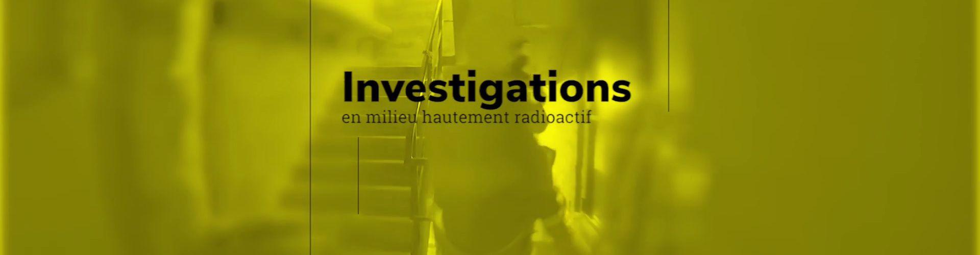 Investigations en milieu hautement radioactif